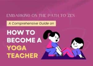 A Comprehensive Guide on How to Become a Yoga Teacher